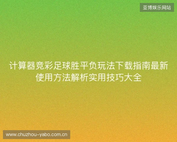 计算器竞彩足球胜平负玩法下载指南最新使用方法解析实用技巧大全